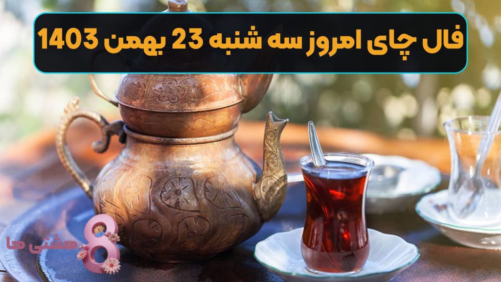 فال چای امروز سه شنبه 23 بهمن 1403