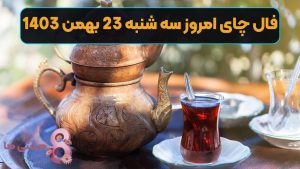 فال چای امروز سه شنبه 23 بهمن 1403