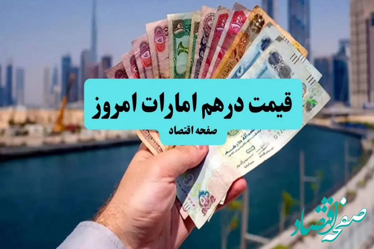 آخرین قیمت درهم امارات امروز شنبه ۴ مرداد ماه ۱۴۰۴ + جدیدترین قیمت درهم امارات به تومان
